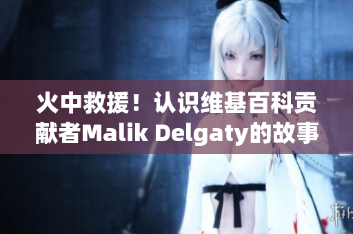 火中救援！认识维基百科贡献者Malik Delgaty的故事