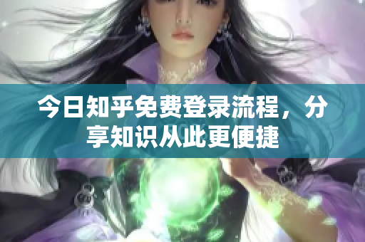 今日知乎免费登录流程，分享知识从此更便捷