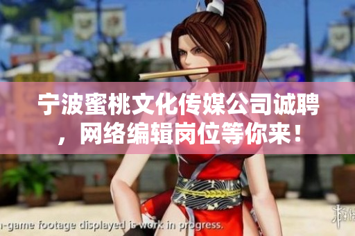 宁波蜜桃文化传媒公司诚聘，网络编辑岗位等你来！