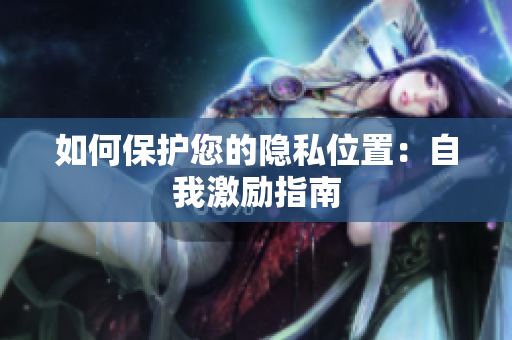 如何保护您的隐私位置：自我激励指南