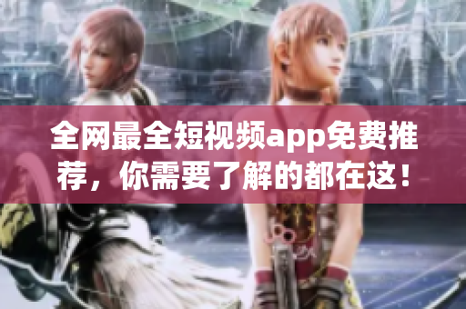 全网最全短视频app免费推荐，你需要了解的都在这！
