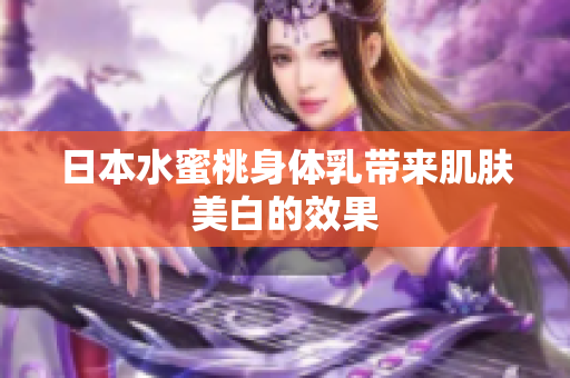 日本水蜜桃身体乳带来肌肤美白的效果