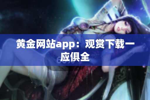 黄金网站app：观赏下载一应俱全