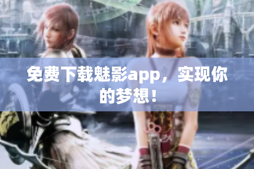 免费下载魅影app，实现你的梦想！