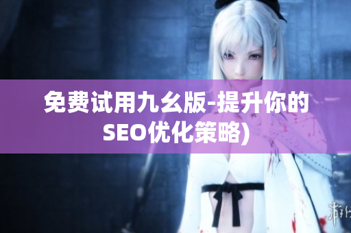 免费试用九幺版-提升你的SEO优化策略)