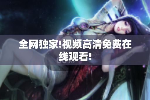 全网独家!视频高清免费在线观看!