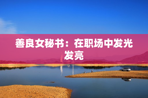 善良女秘书：在职场中发光发亮