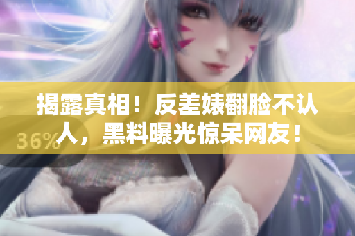 揭露真相！反差婊翻脸不认人，黑料曝光惊呆网友！