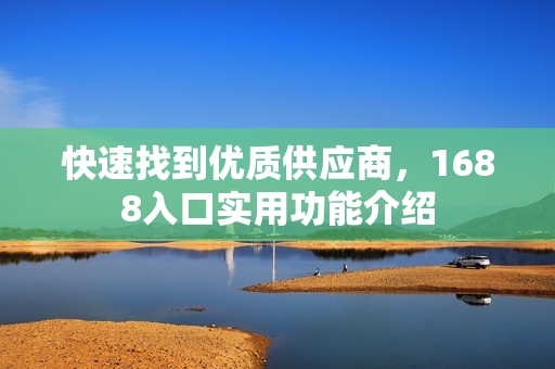 快速找到优质供应商，1688入口实用功能介绍