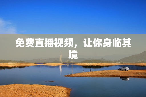 免费直播视频，让你身临其境