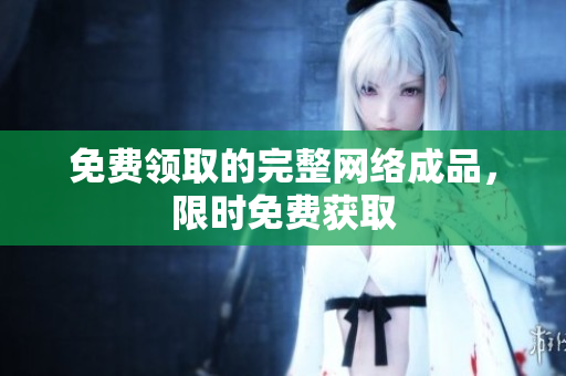 免费领取的完整网络成品，限时免费获取