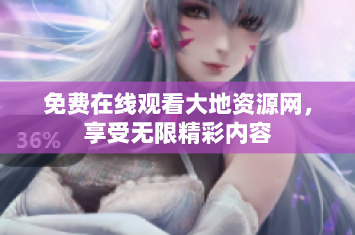 免费在线观看大地资源网，享受无限精彩内容