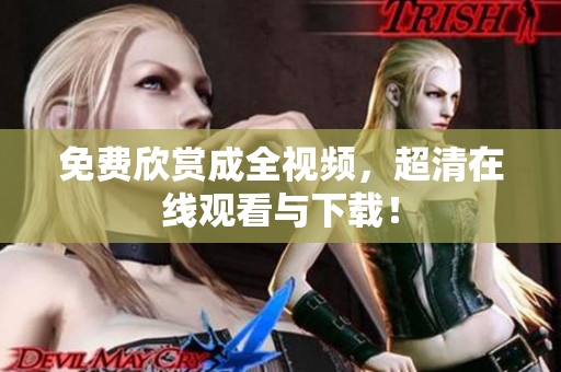 免费欣赏成全视频，超清在线观看与下载！