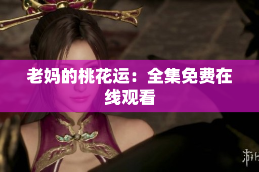 老妈的桃花运：全集免费在线观看