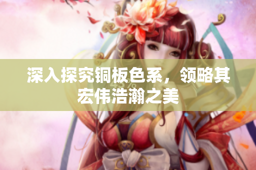 深入探究铜板色系，领略其宏伟浩瀚之美