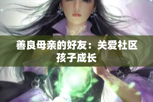 善良母亲的好友：关爱社区孩子成长