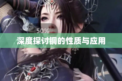 深度探讨铜的性质与应用