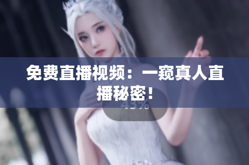 免费直播视频：一窥真人直播秘密！