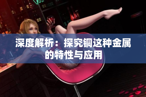 深度解析：探究铜这种金属的特性与应用