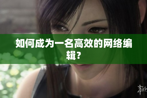 如何成为一名高效的网络编辑？