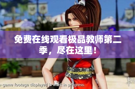 免费在线观看极品教师第二季，尽在这里！