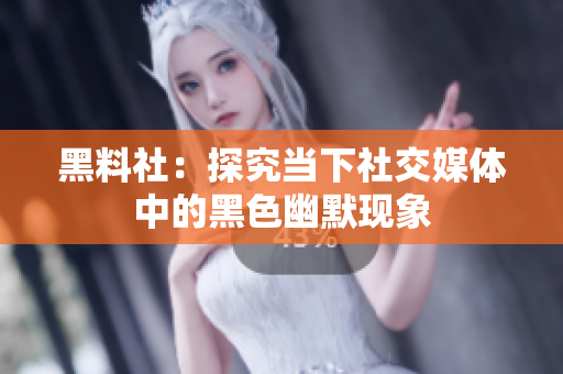 黑料社：探究当下社交媒体中的黑色幽默现象