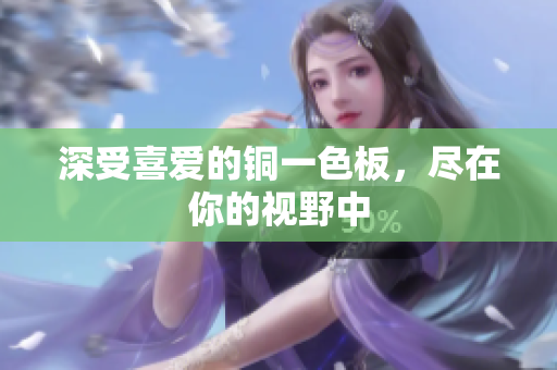 深受喜爱的铜一色板，尽在你的视野中
