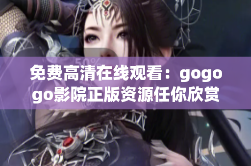 免费高清在线观看：gogogo影院正版资源任你欣赏