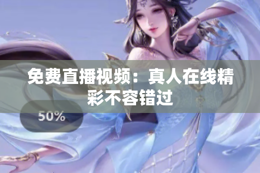 免费直播视频：真人在线精彩不容错过