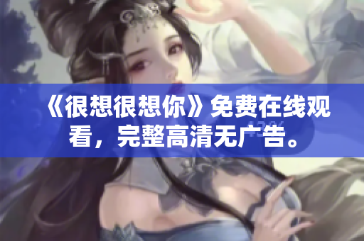 《很想很想你》免费在线观看，完整高清无广告。