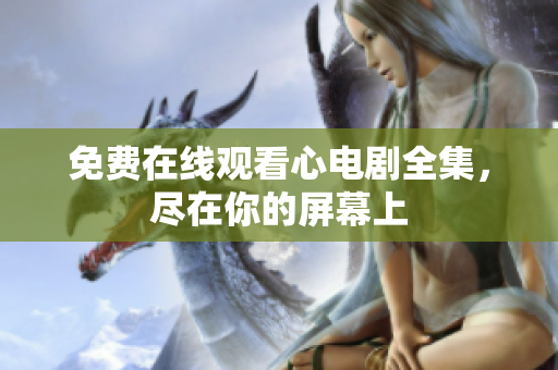免费在线观看心电剧全集，尽在你的屏幕上