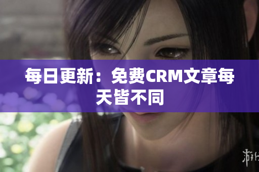 每日更新：免费CRM文章每天皆不同