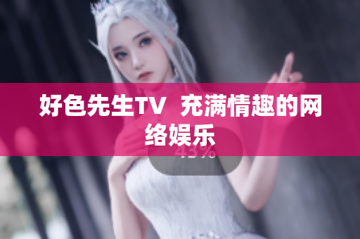 好色先生TV  充满情趣的网络娱乐