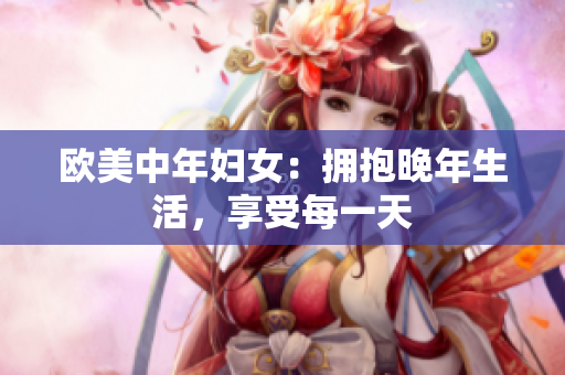 欧美中年妇女：拥抱晚年生活，享受每一天