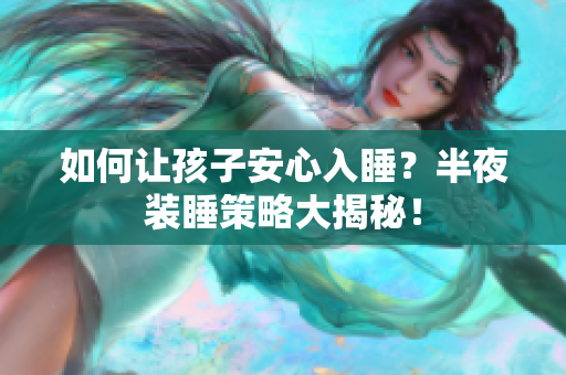 如何让孩子安心入睡？半夜装睡策略大揭秘！