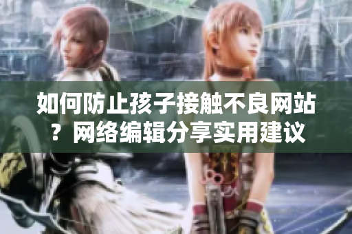 如何防止孩子接触不良网站？网络编辑分享实用建议