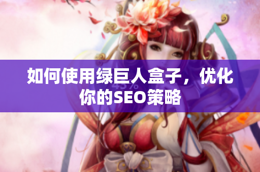 如何使用绿巨人盒子，优化你的SEO策略