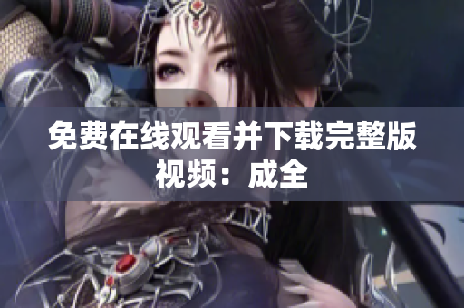 免费在线观看并下载完整版视频：成全