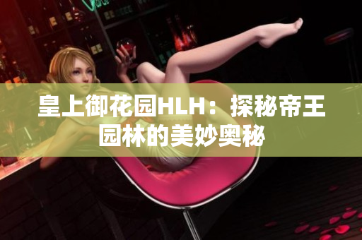 皇上御花园HLH：探秘帝王园林的美妙奥秘