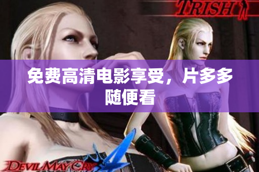 免费高清电影享受，片多多随便看