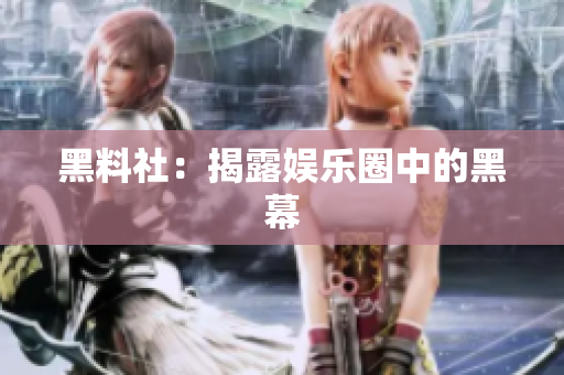 黑料社：揭露娱乐圈中的黑幕