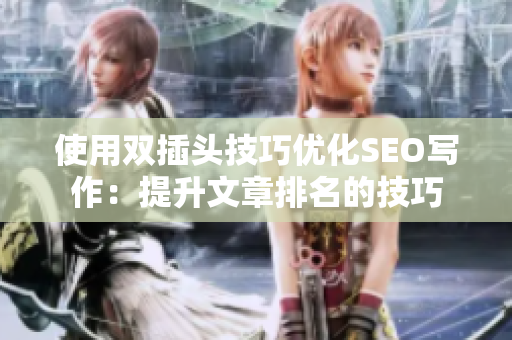 使用双插头技巧优化SEO写作：提升文章排名的技巧