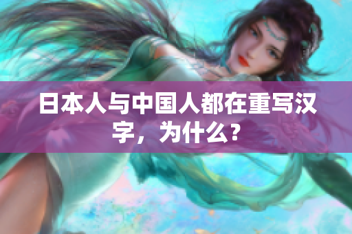 日本人与中国人都在重写汉字，为什么？