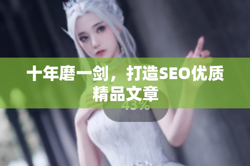 十年磨一剑，打造SEO优质精品文章