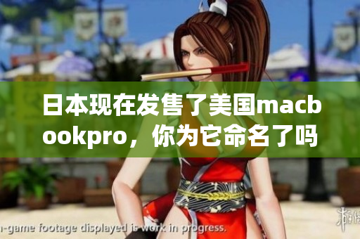 日本现在发售了美国macbookpro，你为它命名了吗？