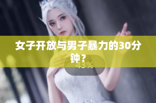 女子开放与男子暴力的30分钟？