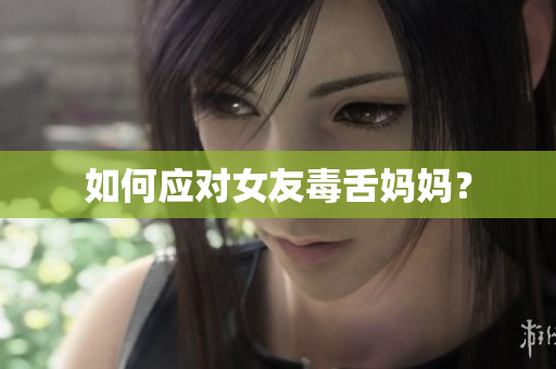 如何应对女友毒舌妈妈？