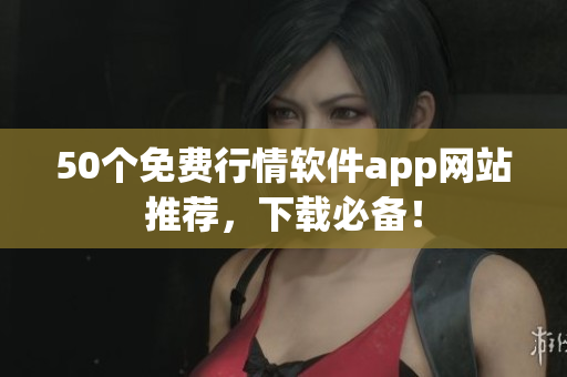 50个免费行情软件app网站推荐，下载必备！