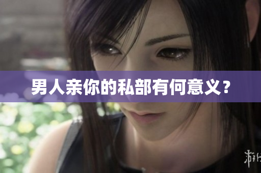 男人亲你的私部有何意义？