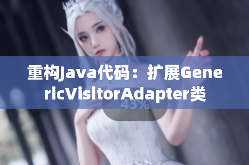 重构Java代码：扩展GenericVisitorAdapter类